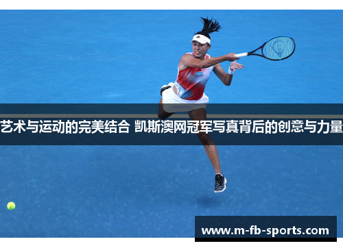 艺术与运动的完美结合 凯斯澳网冠军写真背后的创意与力量