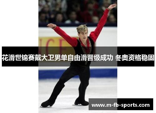 花滑世锦赛戴大卫男单自由滑晋级成功 冬奥资格稳固