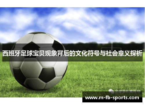 西班牙足球宝贝现象背后的文化符号与社会意义探析