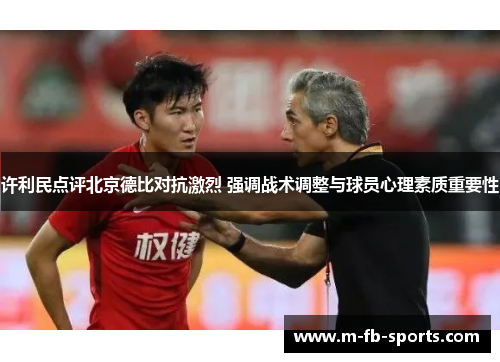 许利民点评北京德比对抗激烈 强调战术调整与球员心理素质重要性 许利民点评北京德比对抗激烈 强调战术调整与球员心理素质重要性