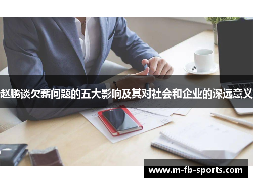 赵鹏谈欠薪问题的五大影响及其对社会和企业的深远意义 赵鹏谈欠薪问题的五大影响及其对社会和企业的深远意义