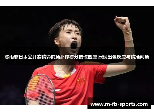 陈雨菲日本公开赛精彩前场扑球得分技惊四座 展现出色反应与精准判断