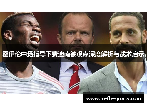 霍伊伦中场指导下费迪南德观点深度解析与战术启示