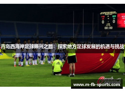 青岛西海岸足球振兴之路:探索地方足球发展的机遇与挑战 青岛西海岸足球振兴之路:探索地方足球发展的机遇与挑战
