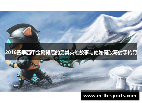 2016赛季西甲金靴背后的另类英雄故事与他如何改写射手传奇