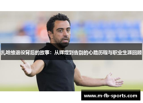 扎哈维退役背后的故事:从辉煌到告别的心路历程与职业生涯回顾 扎哈维退役背后的故事:从辉煌到告别的心路历程与职业生涯回顾