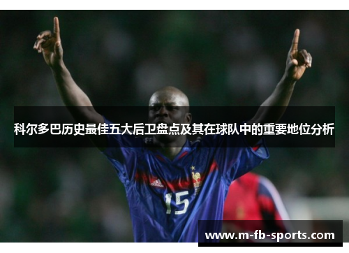 科尔多巴历史最佳五大后卫盘点及其在球队中的重要地位分析