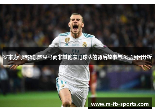 罗本为何选择加盟皇马而非其他豪门球队的背后故事与深层原因分析
