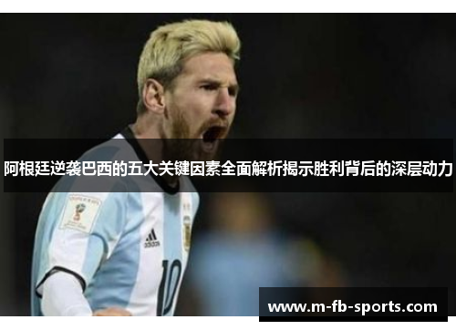阿根廷逆袭巴西的五大关键因素全面解析揭示胜利背后的深层动力 阿根廷逆袭巴西的五大关键因素全面解析揭示胜利背后的深层动力
