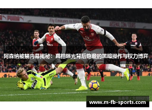 阿森纳被禁内幕揭秘：真相曝光背后隐藏的黑暗操作与权力博弈