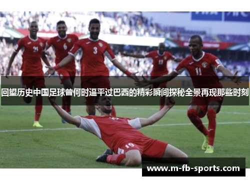 回望历史中国足球曾何时逼平过巴西的精彩瞬间探秘全景再现那些时刻 回望历史中国足球曾何时逼平过巴西的精彩瞬间探秘全景再现那些时刻