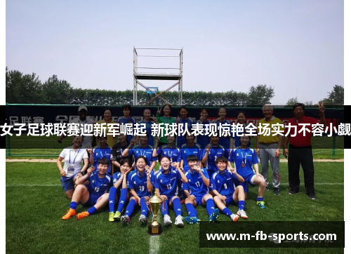 女子足球联赛迎新军崛起 新球队表现惊艳全场实力不容小觑 女子足球联赛迎新军崛起 新球队表现惊艳全场实力不容小觑