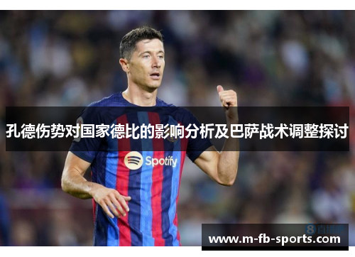 孔德伤势对国家德比的影响分析及巴萨战术调整探讨 孔德伤势对国家德比的影响分析及巴萨战术调整探讨