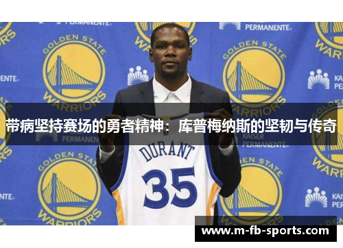 带病坚持赛场的勇者精神：库普梅纳斯的坚韧与传奇