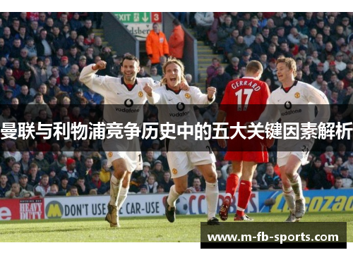 曼联与利物浦竞争历史中的五大关键因素解析