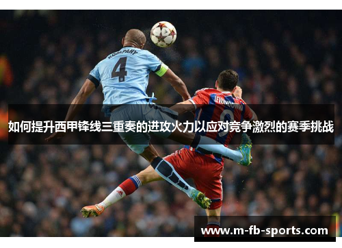 如何提升西甲锋线三重奏的进攻火力以应对竞争激烈的赛季挑战