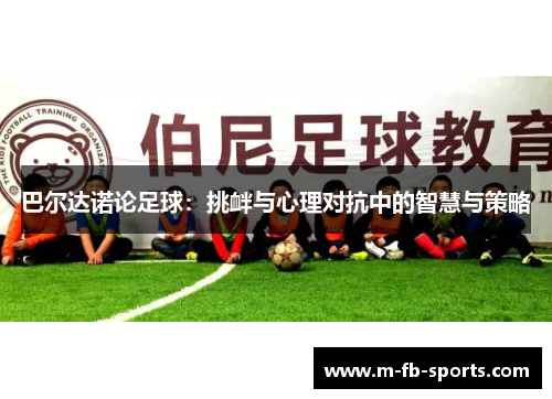 巴尔达诺论足球：挑衅与心理对抗中的智慧与策略