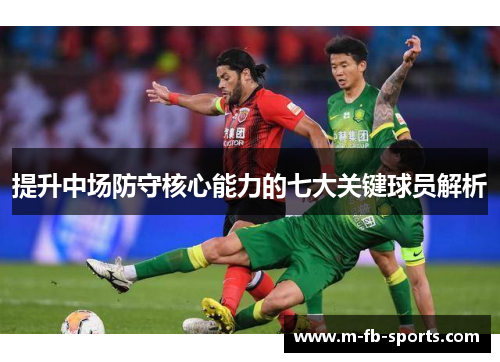 提升中场防守核心能力的七大关键球员解析