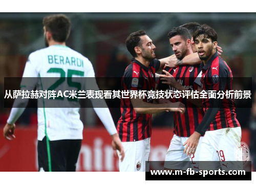 从萨拉赫对阵AC米兰表现看其世界杯竞技状态评估全面分析前景 从萨拉赫对阵AC米兰表现看其世界杯竞技状态评估全面分析前景