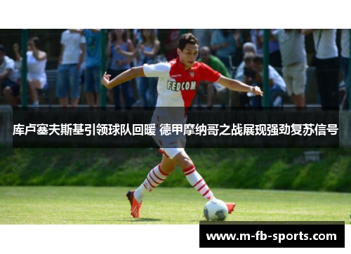 库卢塞夫斯基引领球队回暖 德甲摩纳哥之战展现强劲复苏信号
