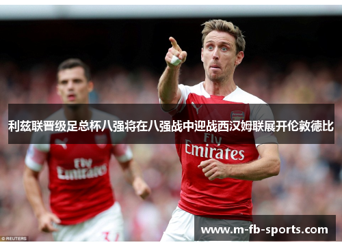 利兹联晋级足总杯八强将在八强战中迎战西汉姆联展开伦敦德比