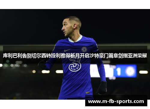 库利巴利告别切尔西转投利雅得新月开启沙特豪门篇章剑指亚洲荣耀