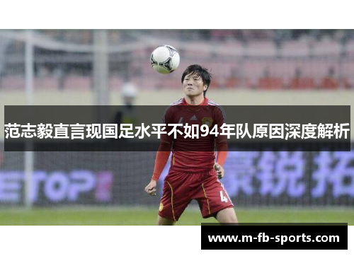 范志毅直言现国足水平不如94年队原因深度解析