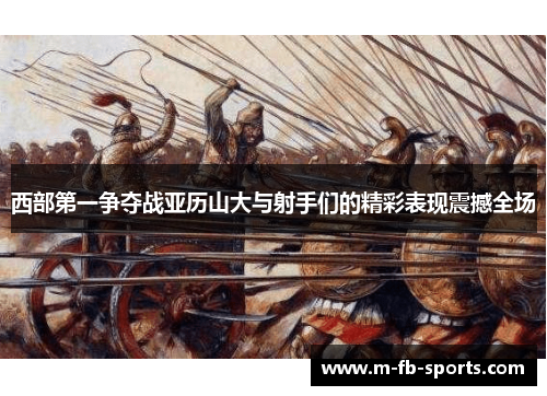 西部第一争夺战亚历山大与射手们的精彩表现震撼全场