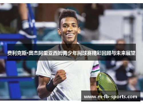费利克斯·奥杰阿里亚西姆青少年网球赛精彩回顾与未来展望