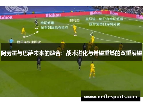 阿劳霍与巴萨未来的融合：战术进化与希望重燃的双重展望